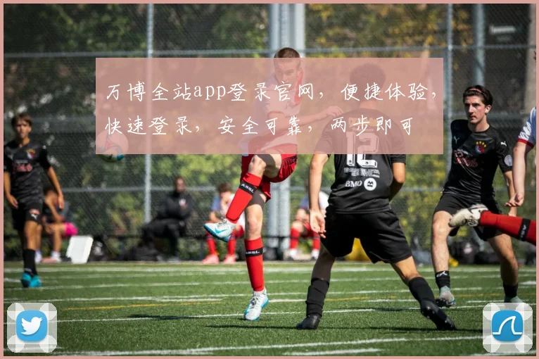万博全站app登录官网，便捷体验，快速登录，安全可靠，两步即可