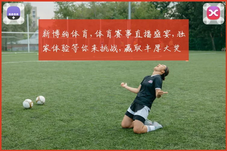 新博狗体育,体育赛事直播盛宴,独家体验等你来挑战,赢取丰厚大奖